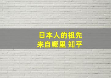 日本人的祖先来自哪里 知乎